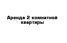 Аренда 2 комнатной квартиры